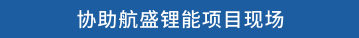 协助航盛锂能项目现场