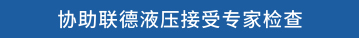 协助联德液压接受专家检查