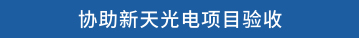 协助新天光电项目验收