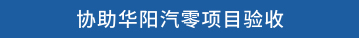 协助华阳汽零项目验收