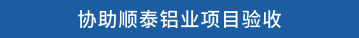 协助顺泰铝业项目验收