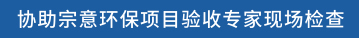 协助宗意环保项目验收专家现场检查