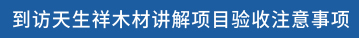 到访天生祥木材讲解项目验收注意事项