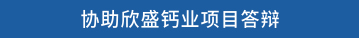 协助欣盛钙业项目答辩