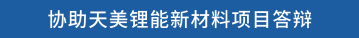 协助天美锂能新材料项目答辩