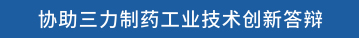 协助三力制药工业技术创新答辩