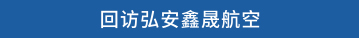 回访弘安鑫晟航空