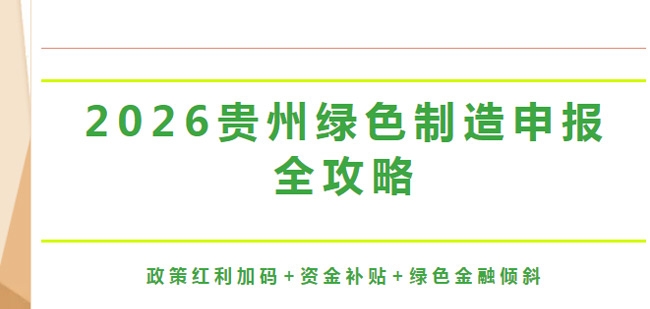 2026贵州绿色制造申报全攻略-----政策红利加码+资金补贴+绿色金融倾斜