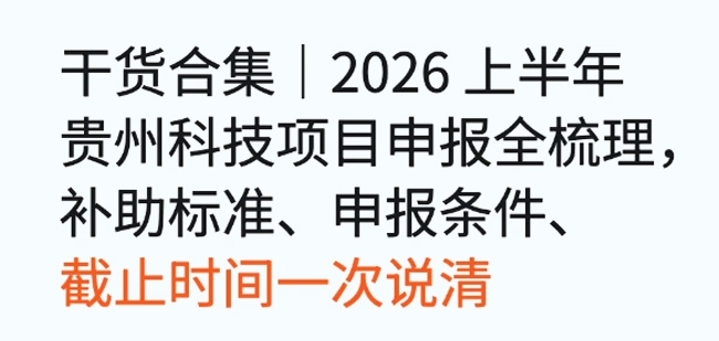 干货合集｜2026上半年贵州科技项目申报全梳理，补助标准、申报条件、截止时间一次说清
