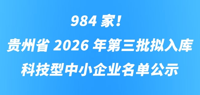 984 家！贵州省 2026 年第三批拟入库科技型中小企业名单公示